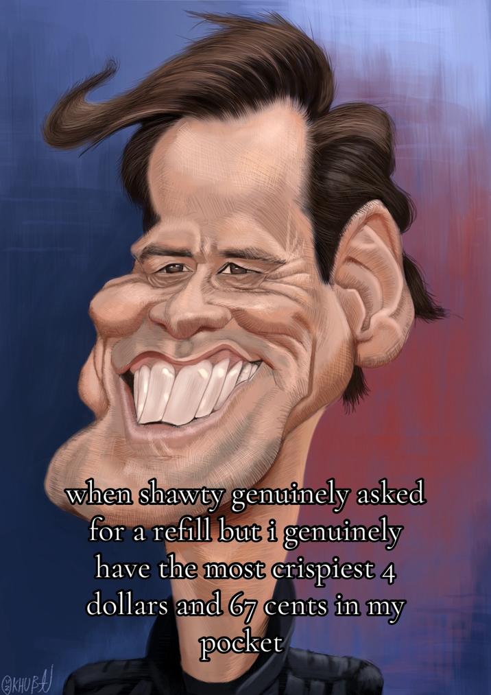 @KHUBAJ cuando Shawty realmente pidió una recarga pero realmente tengo los 4 dólares y 67 centavos más crujientes en mi bolsillo