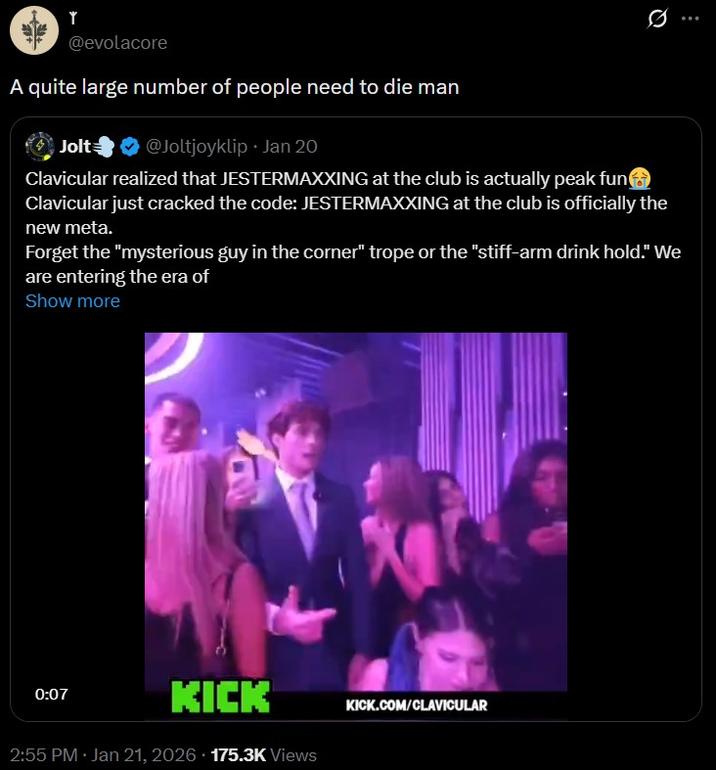 Y @evolacore Un número bastante grande de personas necesita morir, hombre Jolt @Joltjoyklip ⚫ 20 de enero. Clavicular se dio cuenta de que JESTERMAXXING en el club es realmente divertido. Clavicular acaba de descifrar el código: JESTERMAXXING en el club es oficialmente el nuevo meta. Olvídate del 