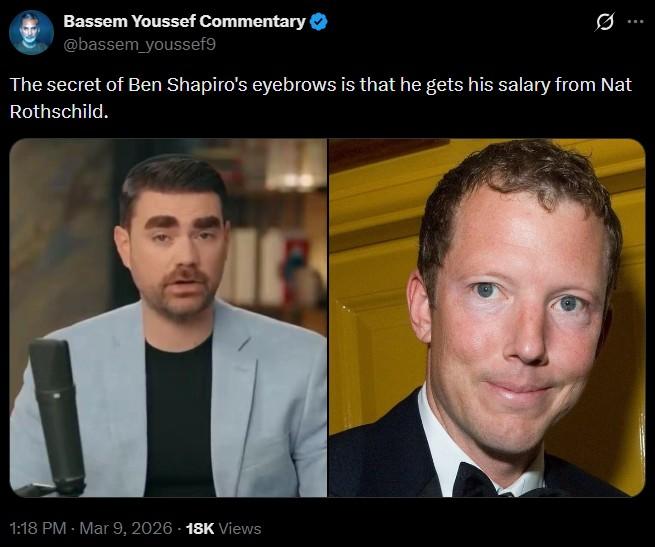 Comentario de Bassem Youssef @bassem_youssef9 El secreto de las cejas de Ben Shapiro es que recibe su salario de Nat Rothschild. 13:18 - 9 de marzo de 2026 -18.000 vistas